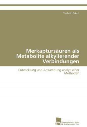 Merkaptursauren ALS Metabolite Alkylierender Verbindungen: From Tissues to Atoms de Elisabeth Eckert