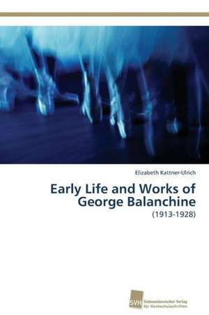 Early Life and Works of George Balanchine de Elizabeth Kattner-Ulrich