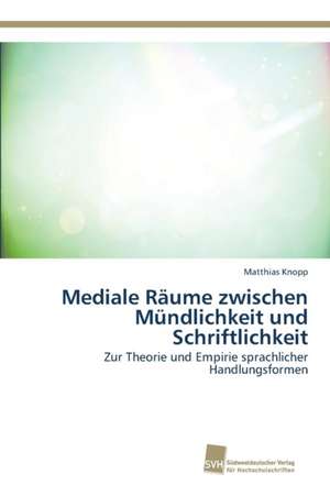 Mediale Räume zwischen Mündlichkeit und Schriftlichkeit de Matthias Knopp