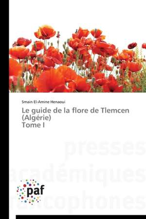 Le guide de la flore de Tlemcen (Algérie) Tome I de Smain El-Amine Henaoui