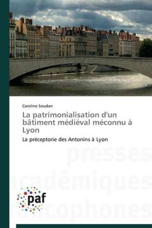 La patrimonialisation d'un bâtiment médiéval méconnu à Lyon de Caroline Soudan