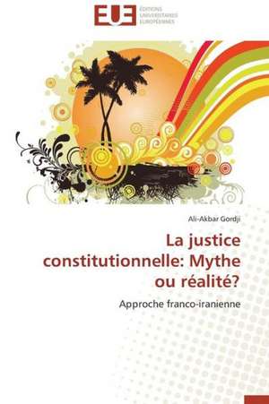 La Justice Constitutionnelle: Mythe Ou Realite? de Ali-Akbar Gordji