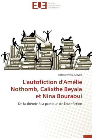 L'Autofiction D'Amelie Nothomb, Calixthe Beyala Et Nina Bouraoui: Mythe Ou Realite? de Karen Ferreira-Meyers