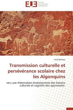 Transmission Culturelle Et Perseverance Scolaire Chez Les Algonquins: de La Fin Du Miracle Au Desastre 1980-2005 de Anik Boileau