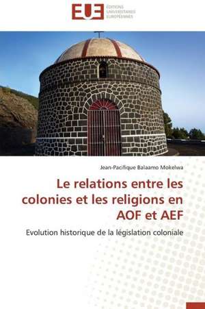 Les Relations Entre Les Colonies Et Les Religions En Aof Et Aef: Cas de La Zone Cemac de Jean-Pacifique Balaamo Mokelwa