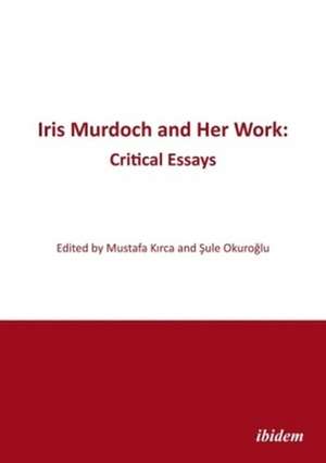 Iris Murdoch and Her Work – Critical Essays de Mustafa Kirca