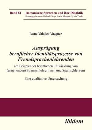 Ausprägung beruflicher Identitätsprozesse von Fremdsprachenlehrenden am Beispiel der beruflichen Entwicklung von (angehenden) Spanischlehrerinnen und Spanischlehrern de Beate Valadez_Vazquez