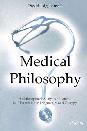 Medical Philosophy: A Philosophical Analysis of Patient Self-Perception in Diagnostics & Therapy de David Lg Tomasi