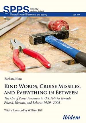 Kind Words, Cruise Missiles, and Everything in B – The Use of Power Resources in U.S. Policies towards Poland, Ukraine, and Belarus 1989–2008 de Barbara Kunz