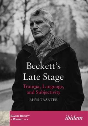 Beckett′s Late Stage – Trauma, Language, and Subjectivity de Rhys Tranter