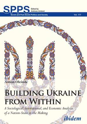 Building Ukraine from Within – A Sociological, Institutional, and Economic Analysis of a Nation–State in the Making de Anton Oleinik