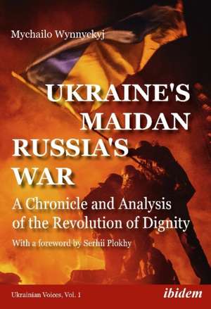 Ukraine′s Maidan, Russia`s War – A Chronicle and Analysis of the Revolution of Dignity de Mychailo Wynnyckyj