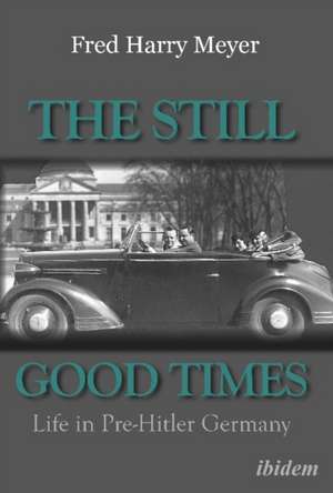 The Still Good Times – Life in Pre–Hitler Germany de Fred Harry Meyer