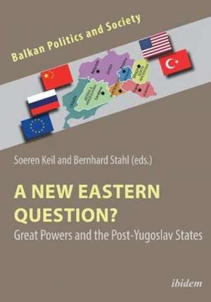 A New Eastern Question? Great Powers and the Post-Yugoslav States de Dr Soeren Keil