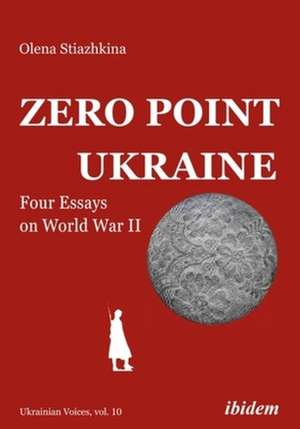 Zero Point Ukraine – Four Essays on World War II de Olena Stiazhkina