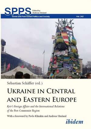 Ukraine in Central and Eastern Europe: Kyiv's Foreign Affairs and the International Relations of the Post-Communist Region de Sebastian Schaffer