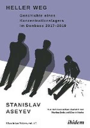 Heller Weg: Geschichte eines Konzentrationslagers im Donbass 2017-2019 de Stanislav Aseyev