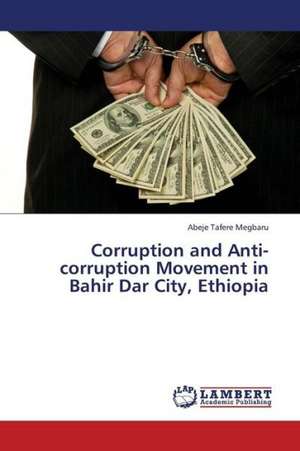 Corruption and Anti-corruption Movement in Bahir Dar City, Ethiopia de Megbaru Abeje Tafere