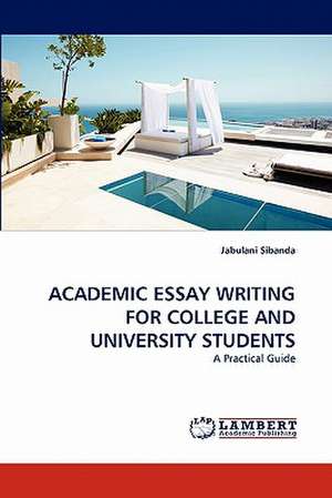 ACADEMIC ESSAY WRITING FOR COLLEGE AND UNIVERSITY STUDENTS de Jabulani Sibanda