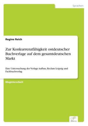 Zur Konkurrenzfähigkeit ostdeutscher Buchverlage auf dem gesamtdeutschen Markt de Regine Reich