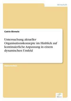 Untersuchung aktueller Organisationskonzepte im Hinblick auf kontinuierliche Anpassung in einem dynamischen Umfeld de Catrin Birmele