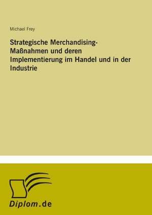 Strategische Merchandising-Maßnahmen und deren Implementierung im Handel und in der Industrie de Michael Frey