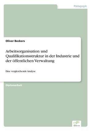 Arbeitsorganisation und Qualifikationsstruktur in der Industrie und der öffentlichen Verwaltung de Oliver Beckers