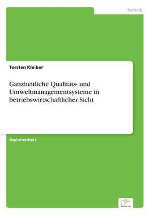 Ganzheitliche Qualitäts- und Umweltmanagementsysteme in betriebswirtschaftlicher Sicht de Torsten Kleiber