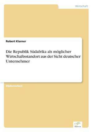 Die Republik Südafrika als möglicher Wirtschaftsstandort aus der Sicht deutscher Unternehmer de Robert Klarner