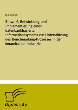 Entwurf, Entwicklung und Implementierung eines datenbankbasierten Informationssystems zur Unterstützung des Benchmarking-Prozesses in der keramischen Industrie de Dirk Fröhlich