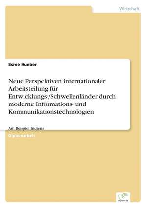 Neue Perspektiven internationaler Arbeitsteilung für Entwicklungs-/Schwellenländer durch moderne Informations- und Kommunikationstechnologien de Esmé Hueber