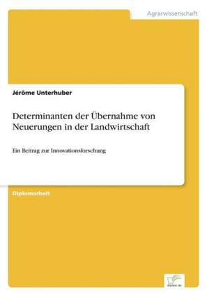 Determinanten der Übernahme von Neuerungen in der Landwirtschaft de Jérôme Unterhuber