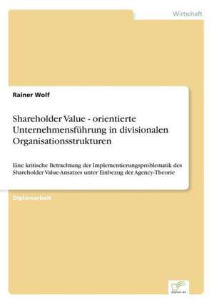 Shareholder Value - orientierte Unternehmensführung in divisionalen Organisationsstrukturen de Rainer Wolf