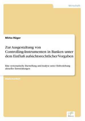 Zur Ausgestaltung von Controlling-Instrumenten in Banken unter dem Einfluß aufsichtsrechtlicher Vorgaben de Mirko Rüger