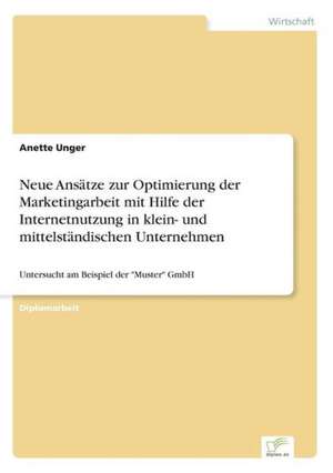 Neue Ansätze zur Optimierung der Marketingarbeit mit Hilfe der Internetnutzung in klein- und mittelständischen Unternehmen de Anette Unger