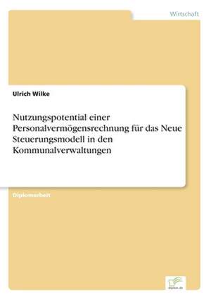 Nutzungspotential einer Personalvermögensrechnung für das Neue Steuerungsmodell in den Kommunalverwaltungen de Ulrich Wilke