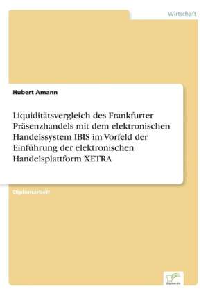 Liquiditätsvergleich des Frankfurter Präsenzhandels mit dem elektronischen Handelssystem IBIS im Vorfeld der Einführung der elektronischen Handelsplattform XETRA de Hubert Amann