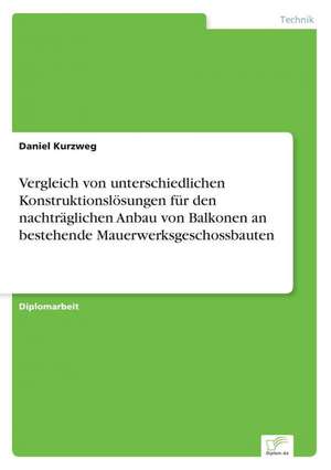 Vergleich von unterschiedlichen Konstruktionslösungen für den nachträglichen Anbau von Balkonen an bestehende Mauerwerksgeschossbauten de Daniel Kurzweg