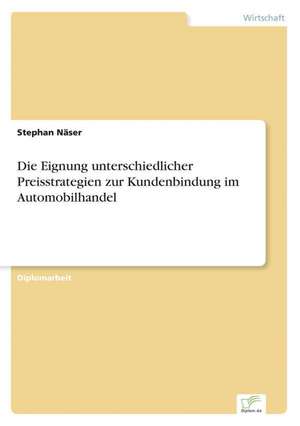 Die Eignung unterschiedlicher Preisstrategien zur Kundenbindung im Automobilhandel de Stephan Näser