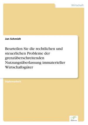 Beurteilen Sie die rechtlichen und steuerlichen Probleme der grenzüberschreitenden Nutzungsüberlassung immaterieller Wirtschaftsgüter de Jan Schmidt