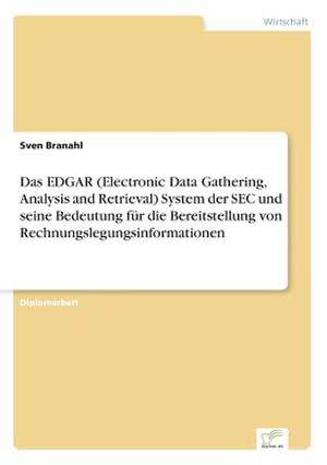 Das EDGAR (Electronic Data Gathering, Analysis and Retrieval) System der SEC und seine Bedeutung für die Bereitstellung von Rechnungslegungsinformationen de Sven Branahl