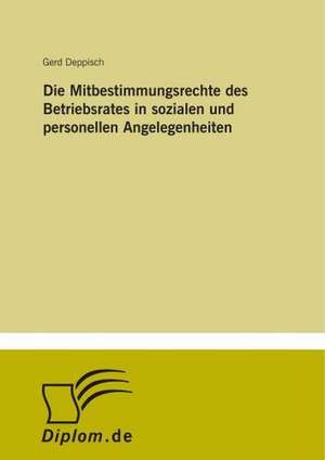 Die Mitbestimmungsrechte des Betriebsrates in sozialen und personellen Angelegenheiten de Gerd Deppisch