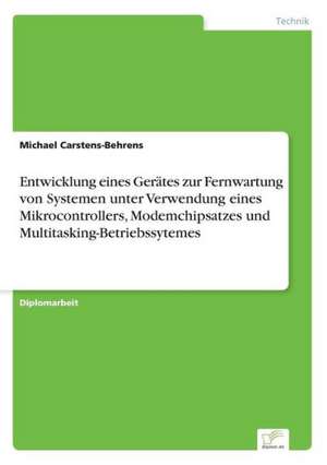 Entwicklung eines Gerätes zur Fernwartung von Systemen unter Verwendung eines Mikrocontrollers, Modemchipsatzes und Multitasking-Betriebssytemes de Michael Carstens-Behrens