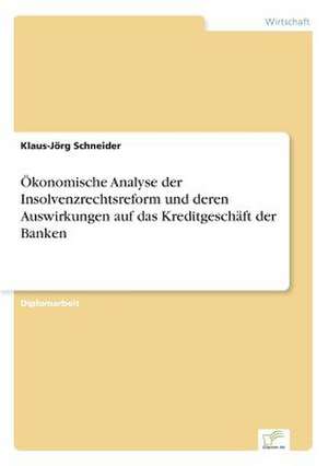 Ökonomische Analyse der Insolvenzrechtsreform und deren Auswirkungen auf das Kreditgeschäft der Banken de Klaus-Jörg Schneider