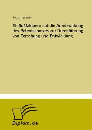 Einflußfaktoren auf die Anreizwirkung des Patentschutzes zur Durchführung von Forschung und Entwicklung de Georg Stadtmann