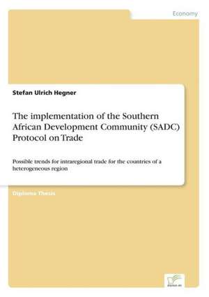 The implementation of the Southern African Development Community (SADC) Protocol on Trade de Stefan Ulrich Hegner