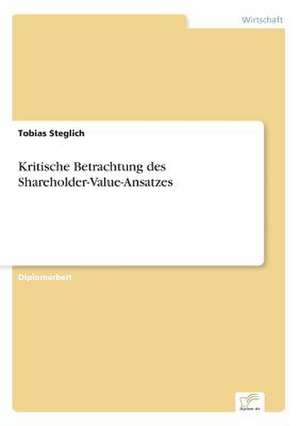 Kritische Betrachtung des Shareholder-Value-Ansatzes de Tobias Steglich