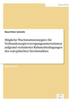 Mögliche Wachstumsstrategien für Verbundenergieversorgungsunternehmen aufgrund veränderter Rahmenbedingungen des europäischen Strommarktes de Hans-Peter Lämmle