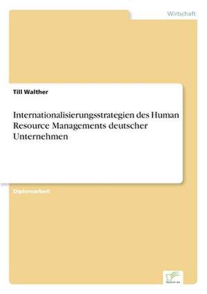 Internationalisierungsstrategien des Human Resource Managements deutscher Unternehmen de Till Walther