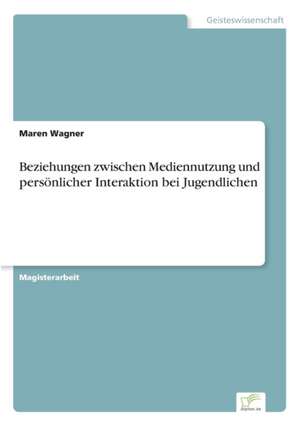 Beziehungen zwischen Mediennutzung und persönlicher Interaktion bei Jugendlichen de Maren Wagner